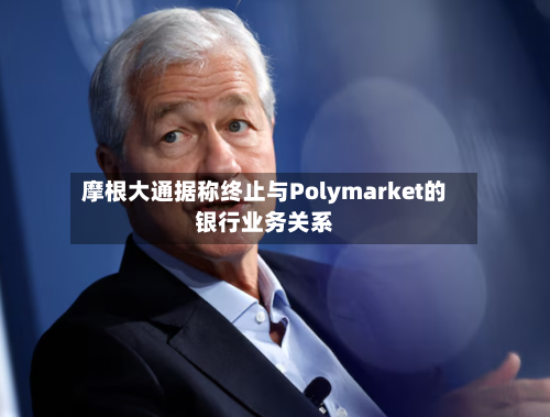 摩根大通据称终止与Polymarket的银行业务关系