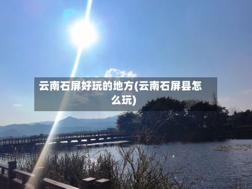 云南石屏好玩的地方(云南石屏县怎么玩)-第2张图片