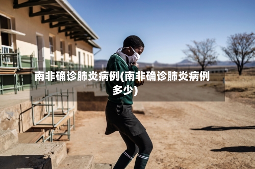 南非确诊肺炎病例(南非确诊肺炎病例多少)