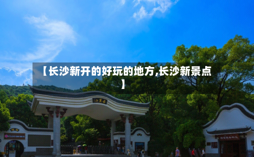 【长沙新开的好玩的地方,长沙新景点】-第2张图片