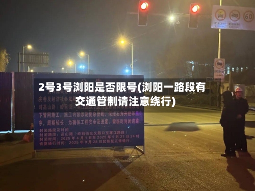 2号3号浏阳是否限号(浏阳一路段有交通管制请注意绕行)-第2张图片