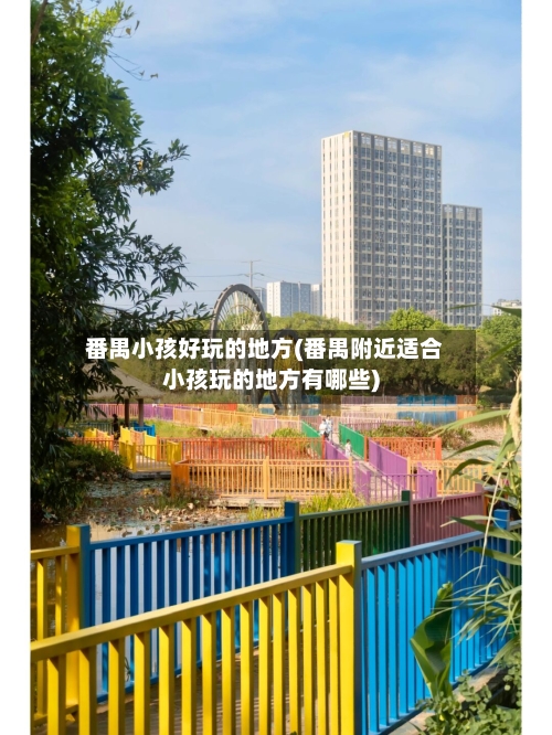 番禺小孩好玩的地方(番禺附近适合小孩玩的地方有哪些)