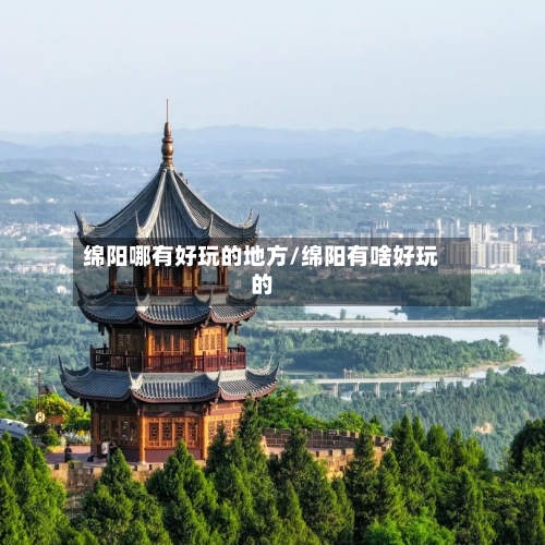 绵阳哪有好玩的地方/绵阳有啥好玩的-第2张图片