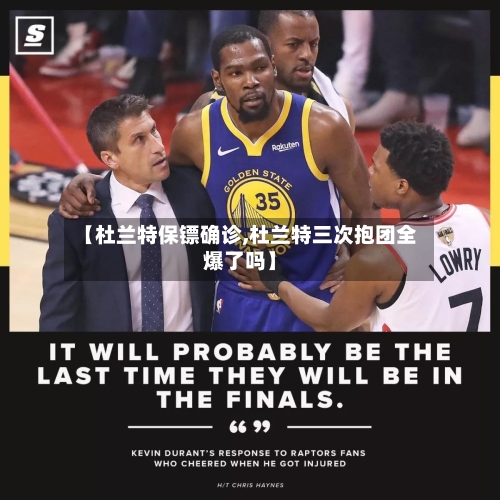 【杜兰特保镖确诊,杜兰特三次抱团全爆了吗】-第2张图片