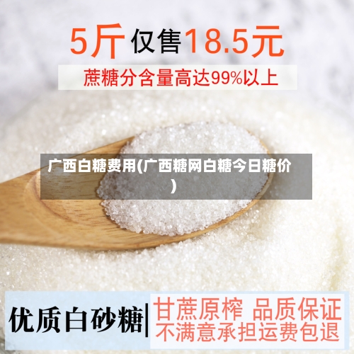 广西白糖费用(广西糖网白糖今日糖价)