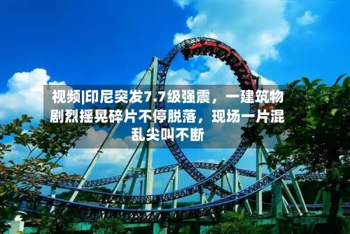 视频|印尼突发7.7级强震，一建筑物剧烈摇晃碎片不停脱落，现场一片混乱尖叫不断-第2张图片