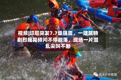 视频|印尼突发7.7级强震	，一建筑物剧烈摇晃碎片不停脱落，现场一片混乱尖叫不断-第3张图片
