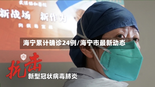 海宁累计确诊24例/海宁市最新动态