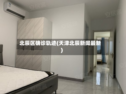北辰区确诊轨迹(天津北辰新闻最新)-第2张图片