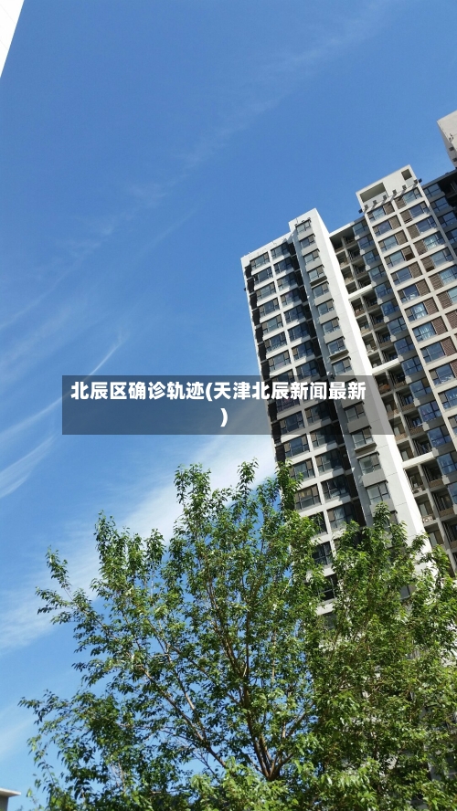 北辰区确诊轨迹(天津北辰新闻最新)