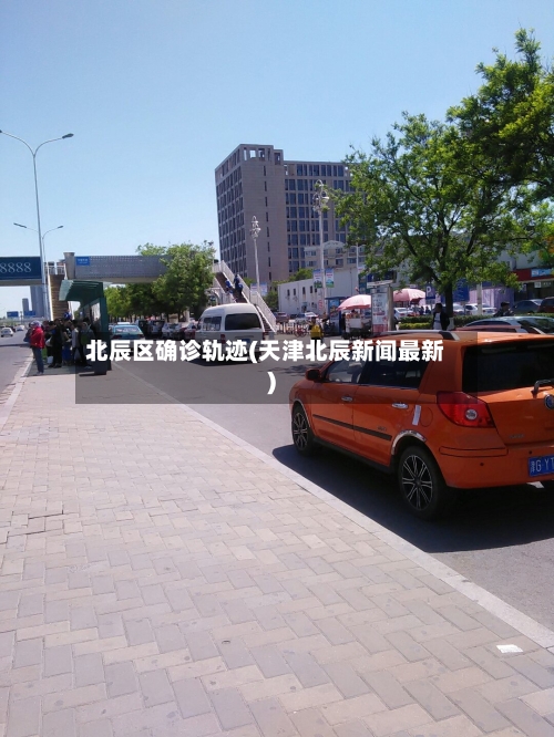 北辰区确诊轨迹(天津北辰新闻最新)-第3张图片