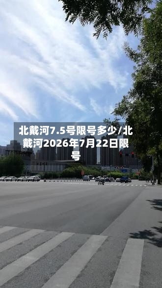 北戴河7.5号限号多少/北戴河2026年7月22日限号