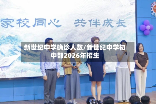 新世纪中学确诊人数/新世纪中学初中部2026年招生-第2张图片