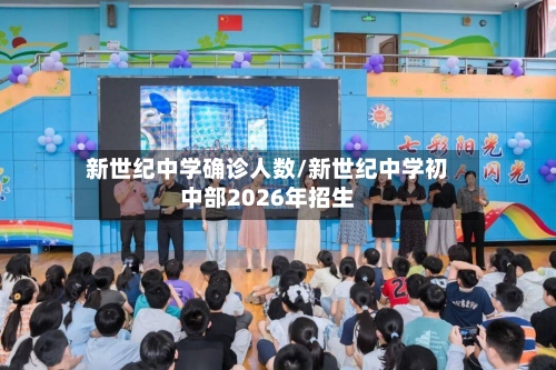 新世纪中学确诊人数/新世纪中学初中部2026年招生-第3张图片