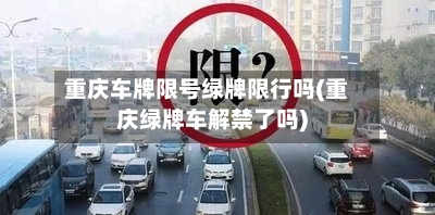 重庆车牌限号绿牌限行吗(重庆绿牌车解禁了吗)-第3张图片