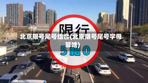 北京限号尾号组合(北京限号尾号字母算啥)