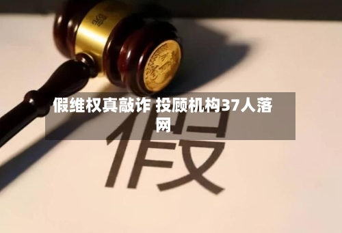 假维权真敲诈 投顾机构37人落网