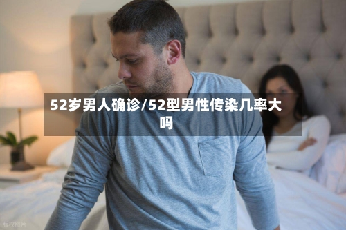 52岁男人确诊/52型男性传染几率大吗