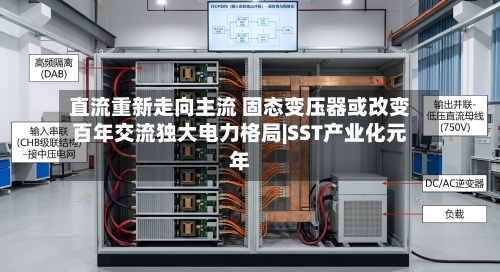 直流重新走向主流 固态变压器或改变百年交流独大电力格局|SST产业化元年