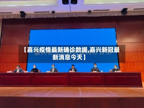 【嘉兴疫情最新确诊数据,嘉兴新冠最新消息今天】