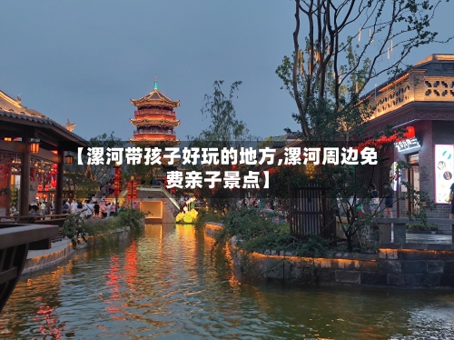 【漯河带孩子好玩的地方,漯河周边免费亲子景点】-第2张图片