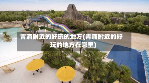 青浦附近的好玩的地方(青浦附近的好玩的地方在哪里)