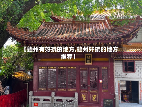 【赣州有好玩的地方,赣州好玩的地方推荐】-第3张图片