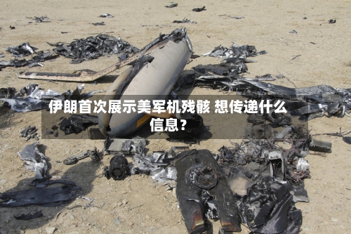伊朗首次展示美军机残骸 想传递什么信息？-第3张图片