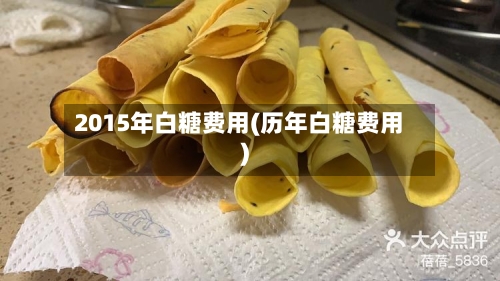 2015年白糖费用(历年白糖费用)-第3张图片
