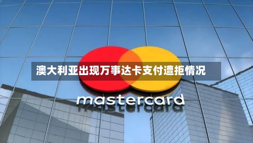 澳大利亚出现万事达卡支付遭拒情况-第1张图片