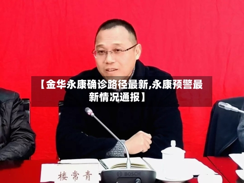 【金华永康确诊路径最新,永康预警最新情况通报】
