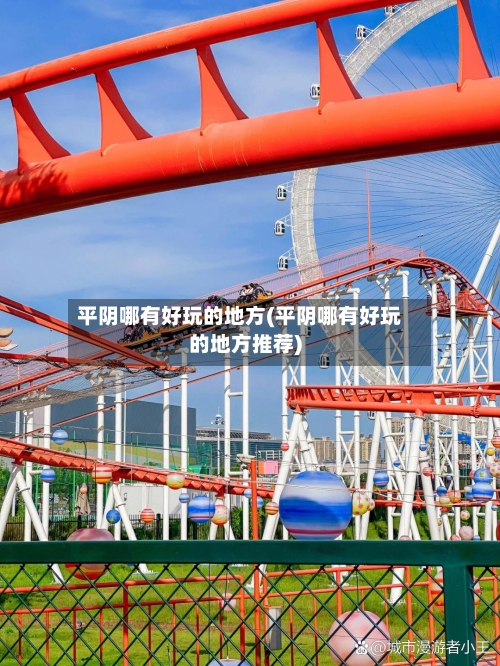 平阴哪有好玩的地方(平阴哪有好玩的地方推荐)-第2张图片