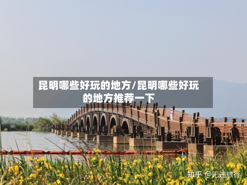 昆明哪些好玩的地方/昆明哪些好玩的地方推荐一下