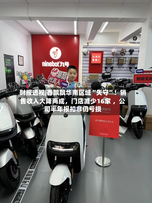 财报透视|香飘飘华南区域“失守”！销售收入大降两成，门店减少16家 ，公司半年报扣非仍亏损-第2张图片