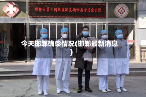 今天邯郸确诊情况(邯郸最新消息)-第2张图片