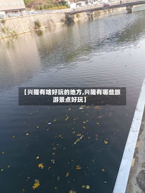 【兴隆有啥好玩的地方,兴隆有哪些旅游景点好玩】