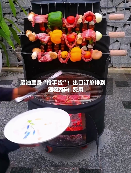 废油变身“抢手货”！出口订单排到2027年	，费用还在涨→-第3张图片