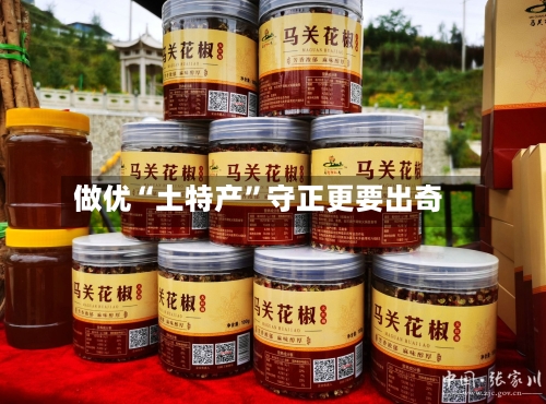 做优“土特产	”守正更要出奇-第3张图片