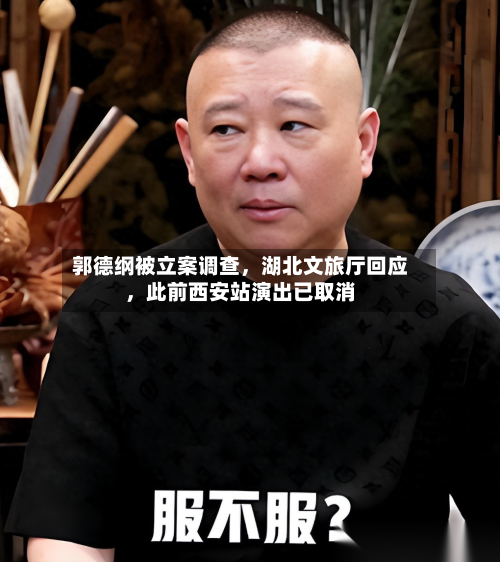 郭德纲被立案调查，湖北文旅厅回应	，此前西安站演出已取消-第2张图片