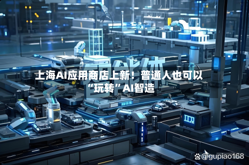 上海AI应用商店上新！普通人也可以“玩转”AI智造-第2张图片