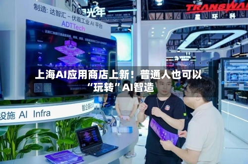 上海AI应用商店上新！普通人也可以“玩转”AI智造-第3张图片