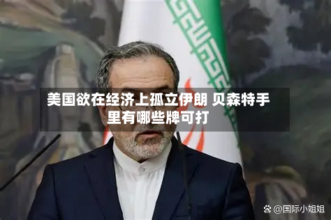 美国欲在经济上孤立伊朗 贝森特手里有哪些牌可打-第3张图片