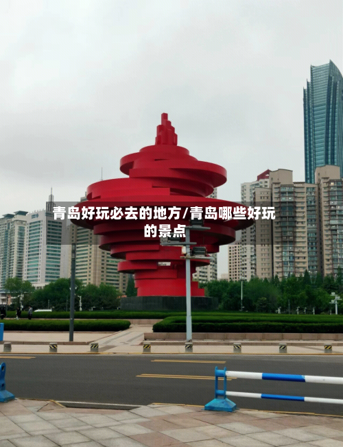 青岛好玩必去的地方/青岛哪些好玩的景点