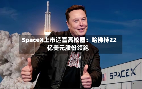SpaceX上市造富高校圈：哈佛持22亿美元股份领跑-第2张图片