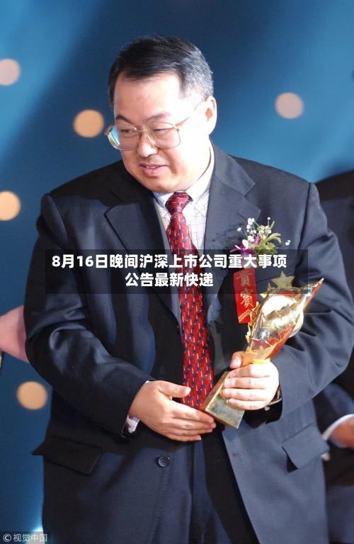 8月16日晚间沪深上市公司重大事项公告最新快递