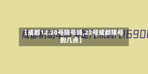 【成都12.20号限号吗,22号成都限号到几点】-第3张图片
