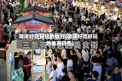 菏泽好吃好玩的地方(菏泽好吃好玩的地方排名)
