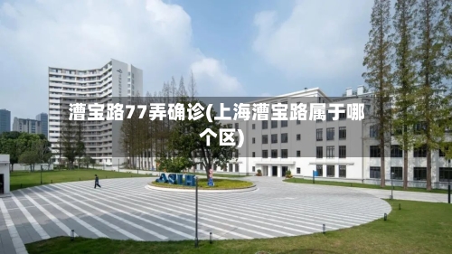 漕宝路77弄确诊(上海漕宝路属于哪个区)