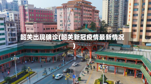 韶关出现确诊(韶关新冠疫情最新情况)-第3张图片