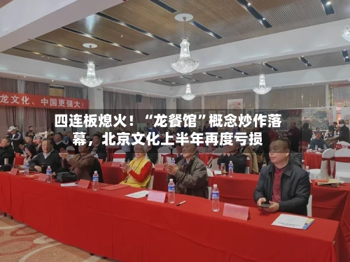 四连板熄火！“龙餐馆	”概念炒作落幕	，北京文化上半年再度亏损-第2张图片